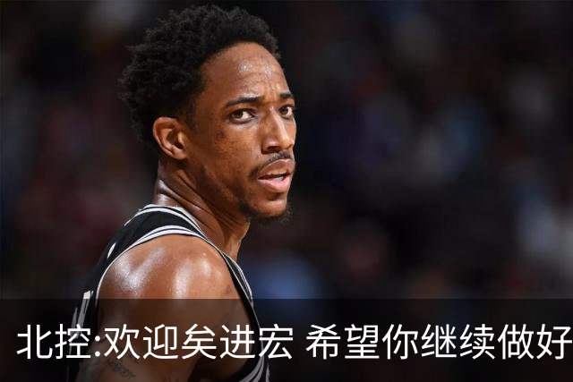 北控:欢迎矣进宏 希望你继续做好篮球推广工作
