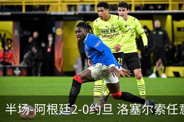 半场-阿根廷2-0约旦 洛塞尔索任意球破门劳塔罗点射+中楣