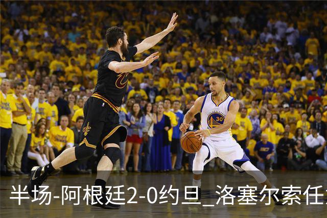 半场-阿根廷2-0约旦 洛塞尔索任意球破门劳塔罗点射+中楣
