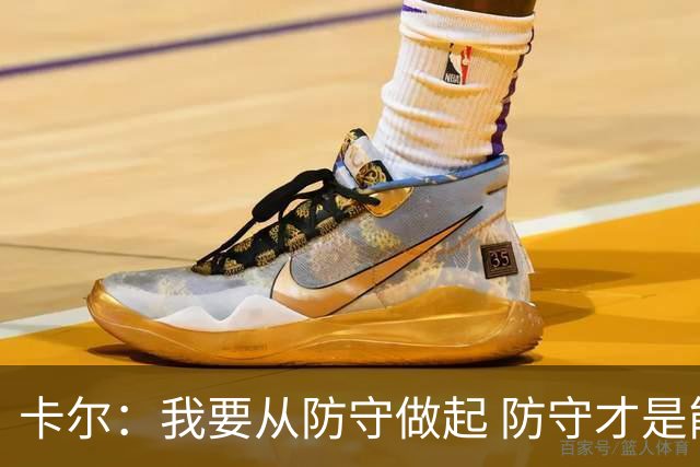 卡尔：我要从防守做起 防守才是能让我争取到出场时间的关键