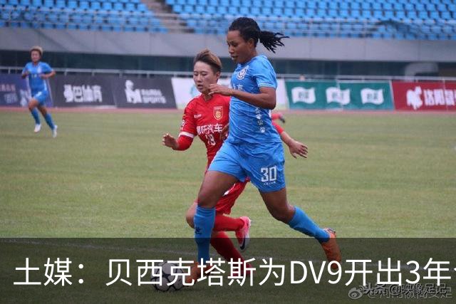 土媒：贝西克塔斯为DV9开出3年合同，球员未收到其他同等水平报价