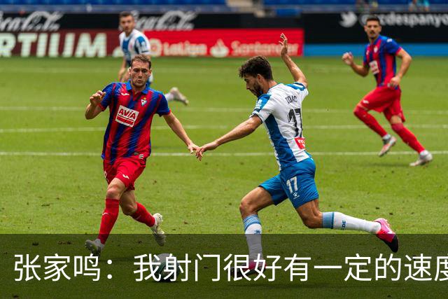 张家鸣：我射门很好有一定的速度，积攒了很多在欧洲比赛的经验