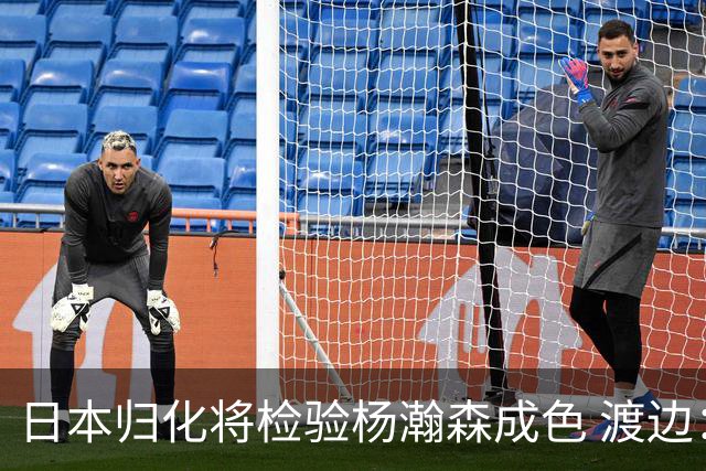 日本归化将检验杨瀚森成色 渡边：有实力击败中国男篮