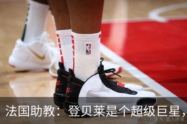 法国助教：登贝莱是个超级巨星，德尚将在明天回到球队指挥训练