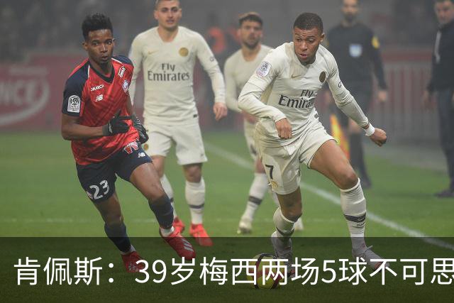 肯佩斯：39岁梅西两场5球不可思议 期待阿根廷对阵西班牙