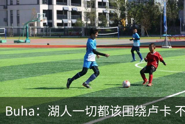 Buha：湖人一切都该围绕卢卡 不过他和詹姆斯都处于赢在当下局面