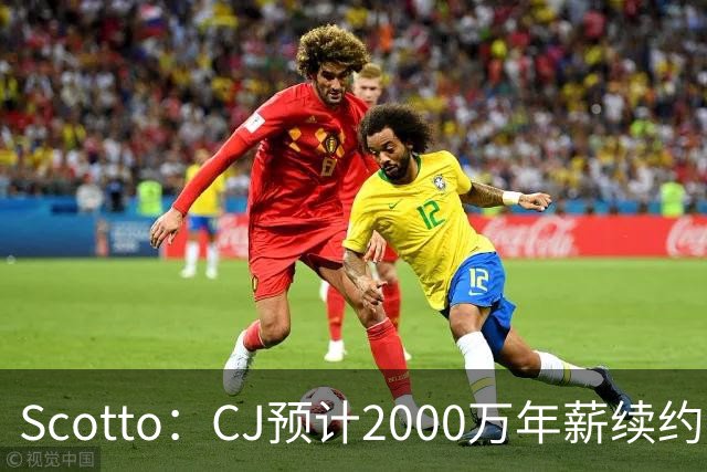 Scotto：CJ预计2000万年薪续约 老鹰靠考虑库明加未来