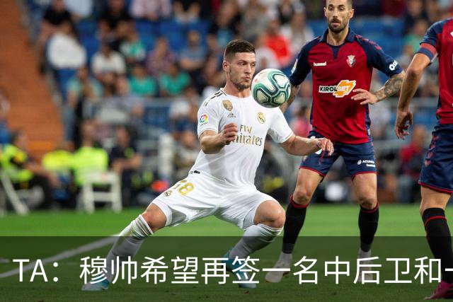 TA：穆帅希望再签一名中后卫和一名中场，楚阿梅尼可能离队